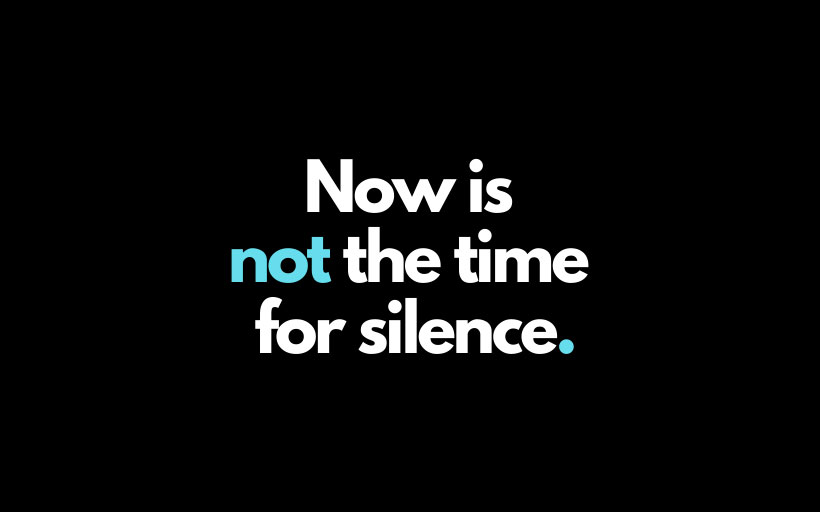 Now is not the time for silence
